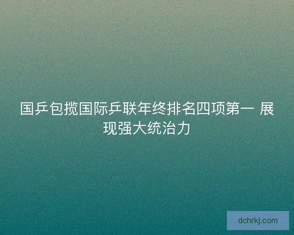 国乒包揽国际乒联年终排名四项第一 展现强大统治力