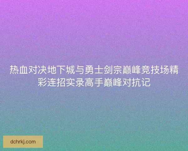 热血对决地下城与勇士剑宗巅峰竞技场精彩连招实录高手巅峰对抗记